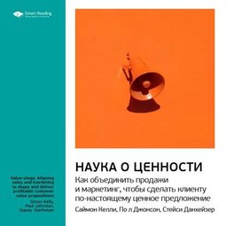 Ключевые идеи книги: Наука о ценности. Как объединить продажи и маркетинг, чтобы сделать клиенту по-настоящему ценное предложение. Саймон Келли, Пол Джонсон, Стейси Данхейзер