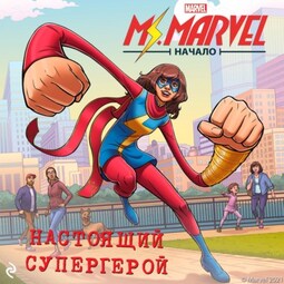 Мисс Марвел. Начало. Настоящий супергерой