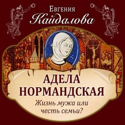 Адела Нормандская. Жизнь мужа или честь семьи?