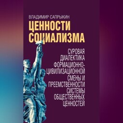 Ценности социализма. Суровая диалектика формационно-цивилизационной смены и преемственности системы общественных ценностей