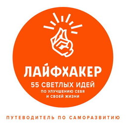 Лайфхакер. 55 светлых идей по улучшению себя и своей жизни. Путеводитель по саморазвитию