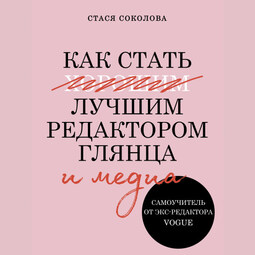 Как стать лучшим редактором глянца и медиа. Самоучитель от экс-редактора Vogue