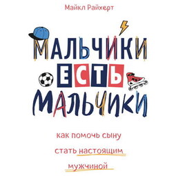 Мальчики есть мальчики. Как помочь сыну стать настоящим мужчиной