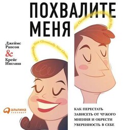 Похвалите меня. Как перестать зависеть от чужого мнения и обрести уверенность в себе