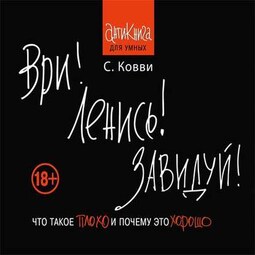 Ври! Ленись! Завидуй! Что такое плохо и почему это хорошо. Антикнига для умных