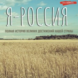 Я – Россия. Полная история великих достижений нашей страны