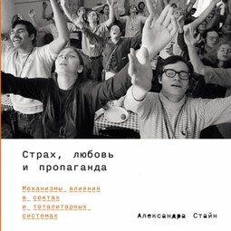 Страх, любовь и пропаганда: Механизмы влияния в сектах и тоталитарных системах