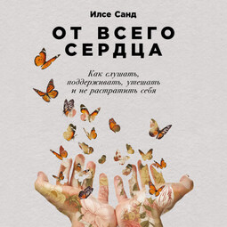От всего сердца: Как слушать, поддерживать, утешать и не растратить себя