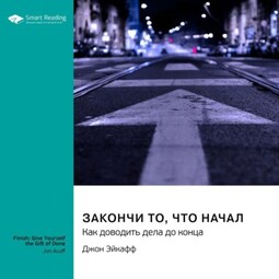 Закончи то, что начал. Как доводить дела до конца. Джон Эйкафф. Саммари