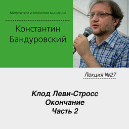 Лекция №27 «Клод Леви-Стросс. Окончание. Часть 2»