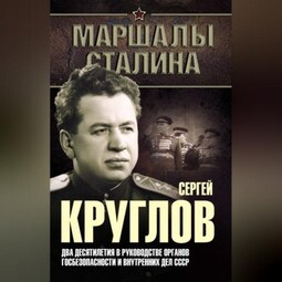 Сергей Круглов. Два десятилетия в руководстве органов госбезопасности и внутренних дел СССР