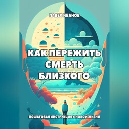 Как пережить смерть близкого. Пошаговая инструкция к новой жизни
