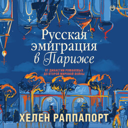 Русская эмиграция в Париже. От династии Романовых до Второй мировой войны